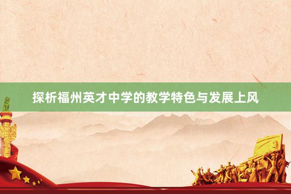 探析福州英才中学的教学特色与发展上风