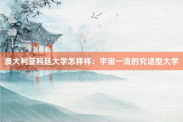 澳大利亚科廷大学怎样样：宇宙一流的究诘型大学