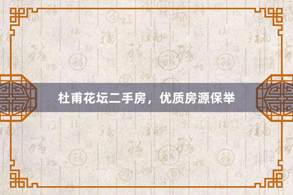 杜甫花坛二手房，优质房源保举