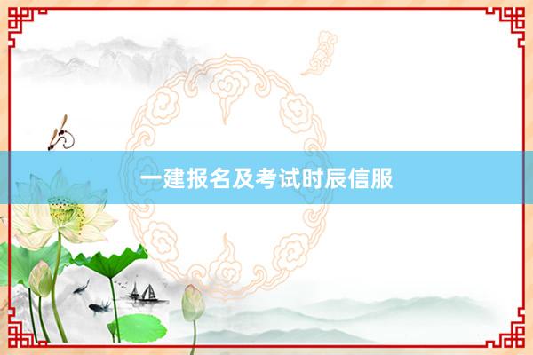 一建报名及考试时辰信服