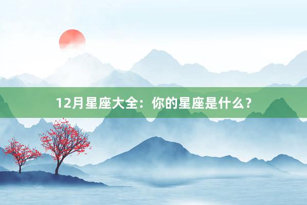 12月星座大全：你的星座是什么？