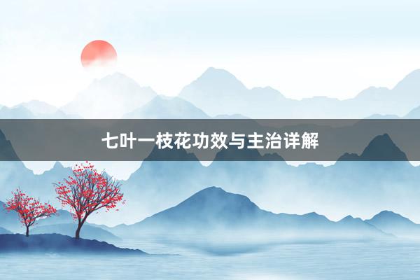 七叶一枝花功效与主治详解